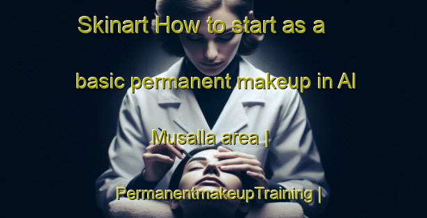 Skinart How to start as a basic permanent makeup in Al Musalla area | PermanentmakeupTraining | PermanentmakeupClasses | SkinartTraining-Oman